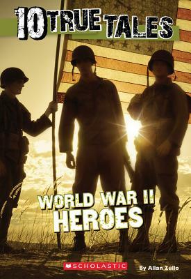 10 True Tales: World War II Heroes by Allan Zullo