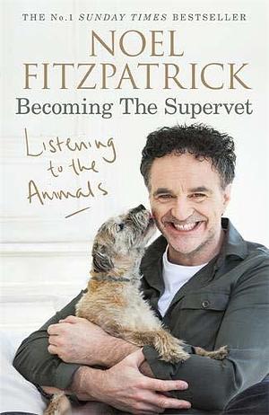 Listening to the Animals: Becoming The Supervet: The perfect gift for animal lovers by Noel Fitzpatrick, Noel Fitzpatrick