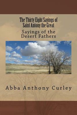 The Thirty Eight Sayings of Saint Antony the Great: Sayings of the Desert Fathers by Abba Anthony Curley