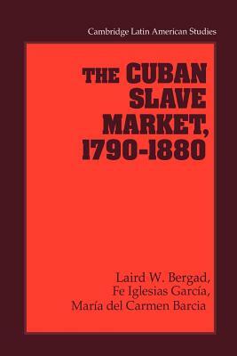 The Cuban Slave Market, 1790-1880 by Laird W. Bergad, Fe Iglesias García, María del Carmen Barcia