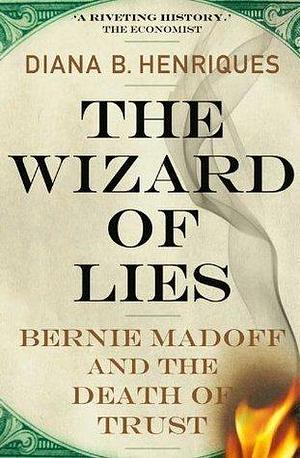 The Wizard of Lies: Bernie Madoff and the death of trust by Diana B. Henriques, Diana B. Henriques