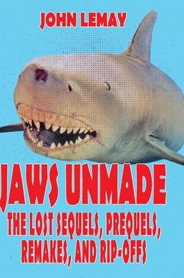 Jaws Unmade: The Lost Sequels, Prequels, Remakes, and Rip-Offs by John Lemay