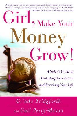 Girl, Make Your Money Grow!: A Sister's Guide to Protecting Your Future and Enriching Your Life by Gail Perry-Mason, Glinda Bridgforth