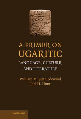 A Primer on Ugaritic: Language, Culture, and Literature by William M. Schniedewind, Joel H. Hunt