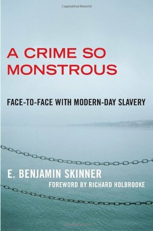 A Crime So Monstrous: Face-to-Face with Modern-Day Slavery by E. Benjamin Skinner