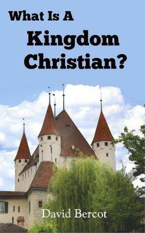 What Is a Kingdom Christian? by David W. Bercot