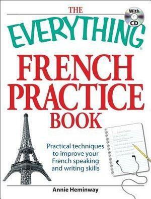 The Everything French Practice Book with CD: Practical techniques to Improve your French speaking and writing skills by Annie Heminway