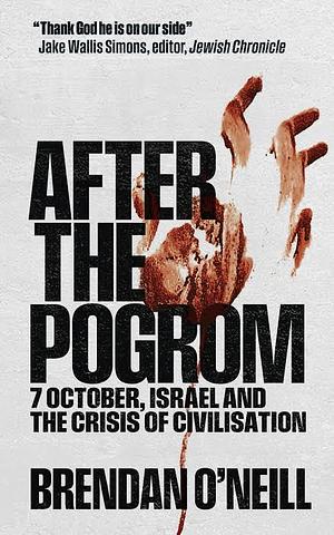 After the Pogrom: 7 October, Israel and the Crisis of Civilisation by Brendan O'Neill