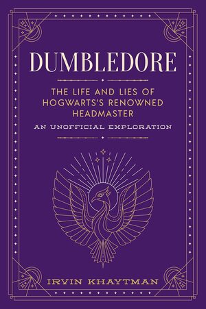 Dumbledore: The Life and Lies of Hogwarts's Renowned Headmaster: An Unofficial Exploration by Irvin Khaytman