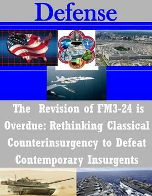 The Revision of FM3-24 is Overdue: Rethinking Classical Counterinsurgency to Defeat Contemporary Insurgents by National Defense University