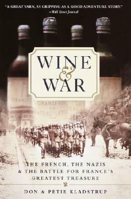 Wine and War: The French, the Nazis, and the Battle for France's Greatest Treasure by Petie Kladstrup, Don Kladstrup