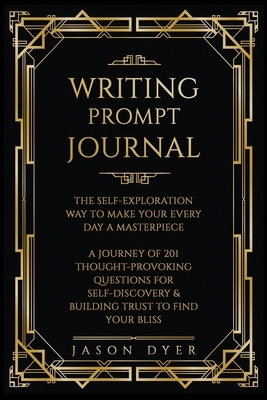 Writing Prompt Journal: The Self-Exploration Way to Make Your Every Day a Masterpiece - A Journey of 201 Thought-Provoking Questions for Self- by Jason Dyer