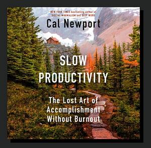 Slow Productivity: A Lost Art of Accomplishment without Burnout.  by Cal Newport