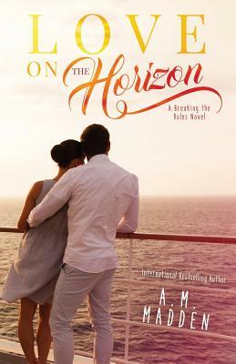 LOVE on The Horizon, A Breaking the Rules Novel by A. M. Madden