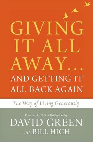 Giving It All Away…and Getting It All Back Again: The Way of Living Generously by Bill High, David Green