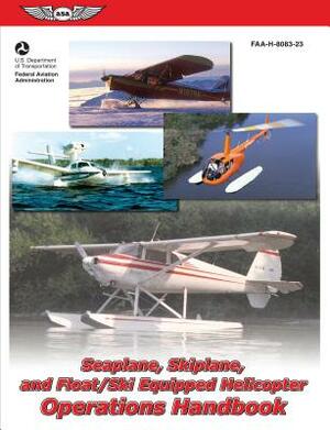 Seaplane, Skiplane, and Float/Ski-Equipped Helicopter Operations Handbook: Faa-H-8083-23 by Federal Aviation Administration (FAA)/Av