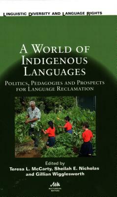 A World of Indigenous Languages: Politics, Pedagogies and Prospects for Language Reclamation by Gillian Wigglesworth, Teresa L. McCarty, Sheilah E. Nicholas