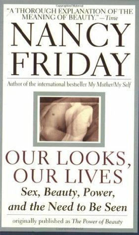 Our Looks/Our Lives: Sex, Beauty, Power, and the Need to Be Seen by Nancy Friday