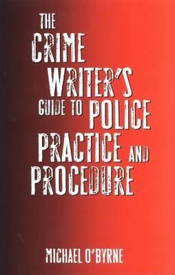 The Crime Writer's Guide to Police Practice and Procedure by Michael O'Byrne