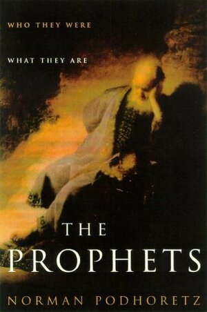 The Prophets: Who They Were, What They Are by Norman Podhoretz