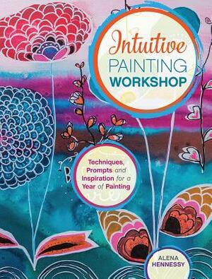 Intuitive Painting Workshop: Techniques, Prompts and Inspiration for a Year of Painting by Alena Hennessy