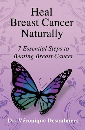 Heal Breast Cancer Naturally: 7 Essential Steps to Beating Breast Cancer by Véronique Desaulniers