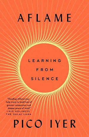 Aflame: Learning from Silence by Pico Iyer