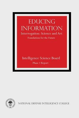 Educing Information: Interrogation: Science and Art - Foundations for the Future by National Defense Intelligence College