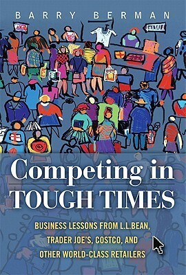 Competing in Tough Times: Business Lessons from L.L.Bean, Trader Joe's, Costco, and Other World-Class Retailers by Barry Berman