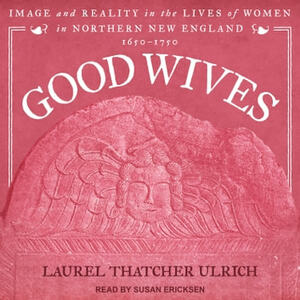 Good Wives: Image and Reality in the Lives of Women in Northern New England, 1650-1750 by Laurel Thatcher Ulrich