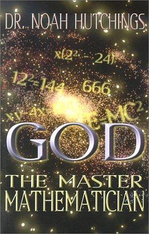 God the Master Mathematician by Noah W. Hutchings