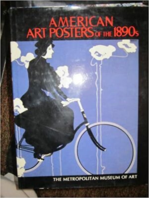 American Art Posters of the 1890s in the Metropolitan Museum of Art, Including the Leonard A. Lauder Collection by Phillip Dennis Cate, David W. Kiehl, Nancy Finlay