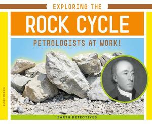 Exploring the Rock Cycle: Petrologists at Work! by Elsie Olson