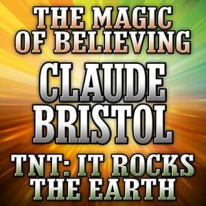 The Magic Believing and TNT: It Rocks the Earth by Claude Bristol