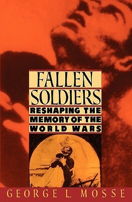 Fallen Soldiers: Reshaping the Memory of the World Wars by George L. Mosse