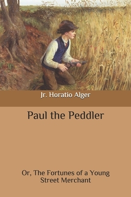 Paul the Peddler: Or, The Fortunes of a Young Street Merchant by Horatio Alger Jr.