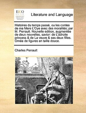 Histoires du temps passé, ou les contes de ma Mere L'Oye avec des moralités; par M. Perrault. Nouvelle edition, augmentée de deux nouvelles, savior: d by Charles Perrault