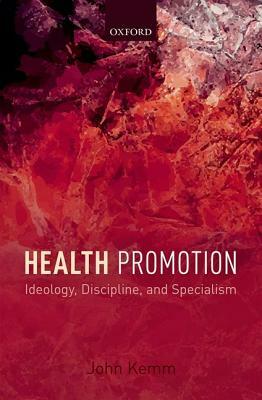 Health Promotion: Ideology, Discipline, and Specialism by John Kemm