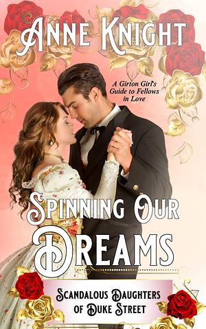 Spinning Our Dreams: A Girton Girl's Guide to Fellows in Love by Anne Knight