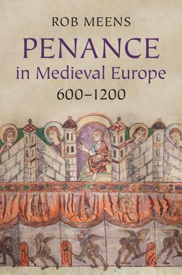 Penance in Medieval Europe, 600-1200 by Rob Meens
