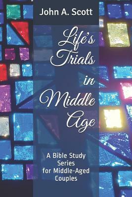 Life's Trials in Middle Age: A Bible Study Series for Middle-Aged Couples by John A. Scott