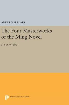 The Four Masterworks of the Ming Novel: Ssu Ta Ch'i-Shu by Andrew H. Plaks