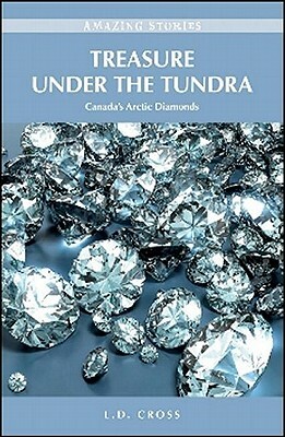 Treasure Under the Tundra: Canada's Arctic Diamonds by L. D. Cross