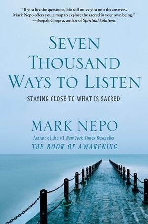 Seven Thousand Ways to Listen: Staying Close to What Is Sacred by Mark Nepo