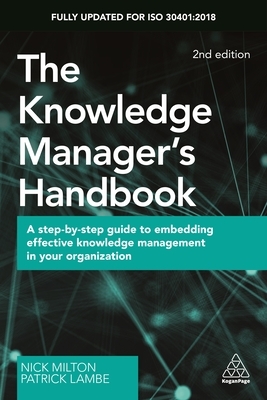 The Knowledge Manager's Handbook: A Step-By-Step Guide to Embedding Effective Knowledge Management in Your Organization by Patrick Lambe, Nick Milton