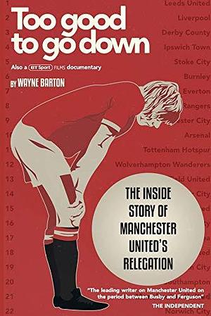 Too Good To Go Down: The Story of Manchester United's Relegation by Wayne Barton, Wayne Barton