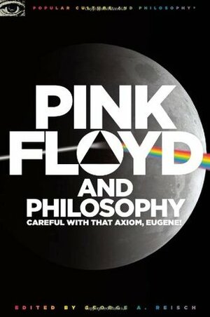 Pink Floyd and Philosophy: Careful with that Axiom, Eugene! by George A. Reisch
