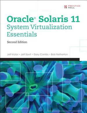 Oracle Solaris 11 System Virtualization Essentials by Jeff Victor, Jeff Savit, Gary Combs