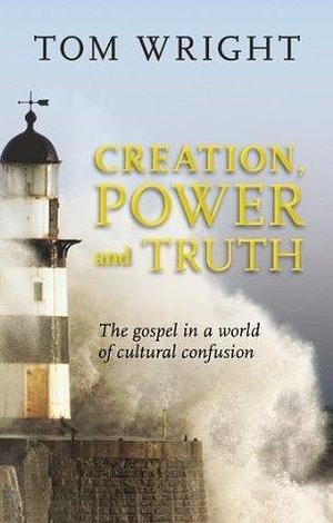 Creation, Power and Truth: The gospel in a world of cultural confusion by Tom Wright, Tom Wright