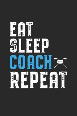 Eat Sleep Coach Repeat: Coach I Icehockey I Team I Training I Game by Journal Notebook Publishing